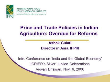 Price and Trade Policies in Indian Agriculture: Overdue for Reforms Ashok Gulati Director in Asia, IFPRI Intn. Conference on ‘India and the Global Economy’