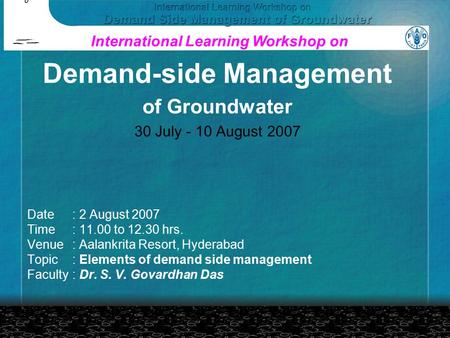 Date: 2 August 2007 Time: 11.00 to 12.30 hrs. Venue: Aalankrita Resort, Hyderabad Topic: Elements of demand side management Faculty: Dr. S. V. Govardhan.
