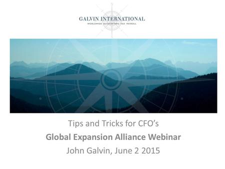 Tips and Tricks for CFO’s Global Expansion Alliance Webinar John Galvin, June 2 2015.