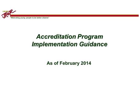 “Motivating young people to be better citizens” Accreditation Program Implementation Guidance As of February 2014.
