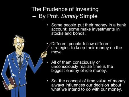 The Prudence of Investing – By Prof. Simply Simple Some people put their money in a bank account; some make investments in stocks and bonds. Different.