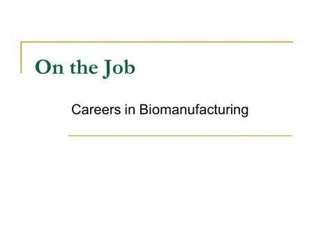 On the Job Careers in Biomanufacturing. Seizing the Opportunity Bioprocess, pharmaceutical and chemical manufacturing jobs offer unique opportunities.