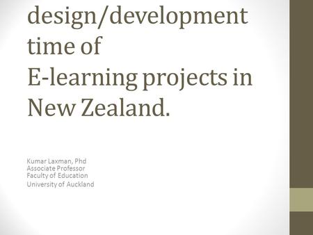 A study on the design/development time of E-learning projects in New Zealand. Kumar Laxman, Phd Associate Professor Faculty of Education University of.