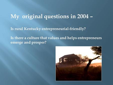 My original questions in 2004 – Is rural Kentucky entrepreneurial-friendly? Is there a culture that values and helps entrepreneurs emerge and prosper?