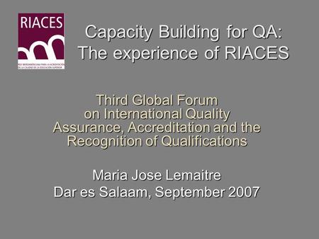 Capacity Building for QA: The experience of RIACES Third Global Forum on International Quality Assurance, Accreditation and the Recognition of Qualifications.