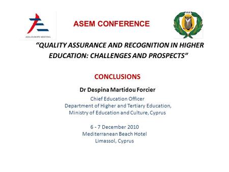 “QUALITY ASSURANCE AND RECOGNITION IN HIGHER EDUCATION: CHALLENGES AND PROSPECTS” 6 - 7 December 2010 Mediterranean Beach Hotel Limassol, Cyprus ASEM CONFERENCE.