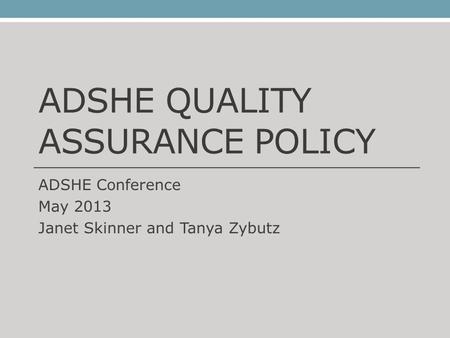 ADSHE QUALITY ASSURANCE POLICY ADSHE Conference May 2013 Janet Skinner and Tanya Zybutz.