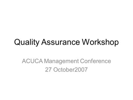 Quality Assurance Workshop ACUCA Management Conference 27 October2007.