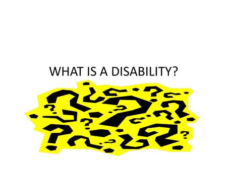 WHAT IS A DISABILITY?. What is a disability? 1. Give your definition of a disability 2.List some difficulties that you think a student with a disability.