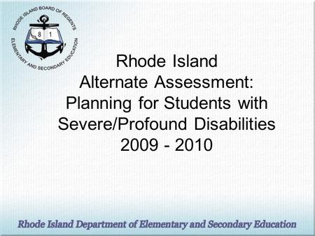 Rhode Island Alternate Assessment: Planning for Students with Severe/Profound Disabilities 2009 - 2010.