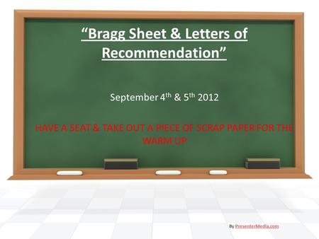 “Bragg Sheet & Letters of Recommendation” September 4 th & 5 th 2012 HAVE A SEAT & TAKE OUT A PIECE OF SCRAP PAPER FOR THE WARM UP By PresenterMedia.comPresenterMedia.com.