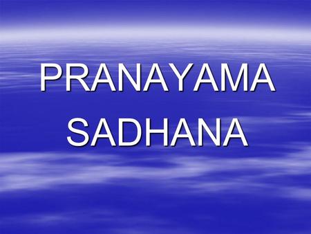 PRANAYAMASADHANA. Pranayama Sadhana Prana + Ayama Prana – Vital force behind life Ayama – To control Life: Movements (Physical, Mental, Emotional, Intellectual,