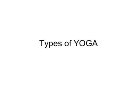 Types of YOGA. Yoga Yoga – “YUJ” means to Join –Yoga means to join individual (“Jivatma”) with supreme consciousness. “SAMATVAM YOGA UCHYATE” – yoga is.