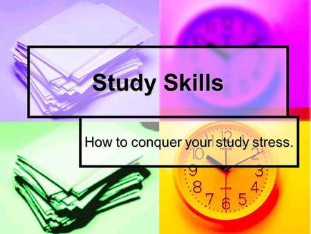 Study Skills How to conquer your study stress.. School Survival Skills GET ORGANIZED! GET ORGANIZED! Have a place to study. Have a place to study. Develop.