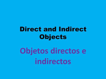 Direct and Indirect Objects Objetos directos e indirectos.