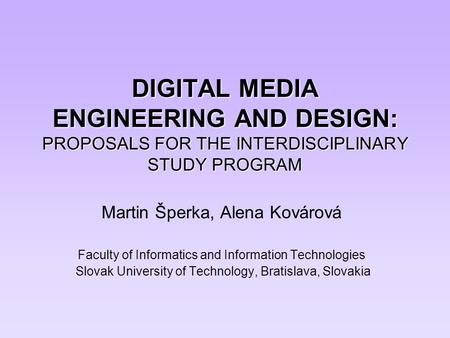 Martin Šperka, Alena Kovárová Faculty of Informatics and Information Technologies Slovak University of Technology, Bratislava, Slovakia DIGITAL MEDIA ENGINEERING.