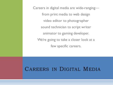 Careers in digital media are wide-ranging— from print media to web design video editor to photographer sound technician to script writer animator to gaming.