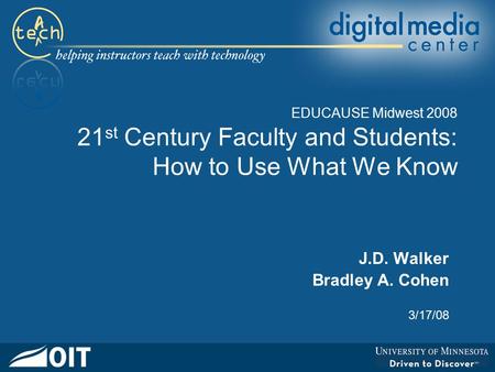 EDUCAUSE Midwest 2008 21 st Century Faculty and Students: How to Use What We Know J.D. Walker Bradley A. Cohen 3/17/08.
