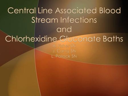  To decrease the rate of central line associated blood stream infections  To increase knowledge on the purpose and effectiveness of chlorhexidine gluconate.
