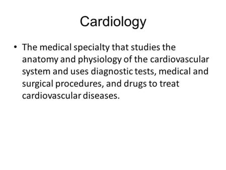 Cardiology The medical specialty that studies the anatomy and physiology of the cardiovascular system and uses diagnostic tests, medical and surgical procedures,