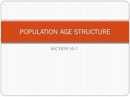 SECTION 10-2 POPULATION AGE STRUCTURE. What is age structure? Age structure – the distribution of males and females in each age group Diagram made by.