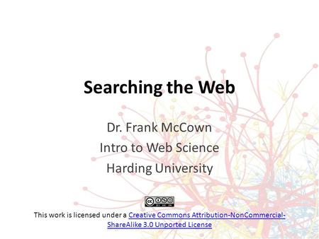Searching the Web Dr. Frank McCown Intro to Web Science Harding University This work is licensed under a Creative Commons Attribution-NonCommercial- ShareAlike.