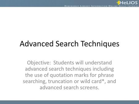 Advanced Search Techniques Objective: Students will understand advanced search techniques including the use of quotation marks for phrase searching, truncation.