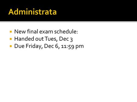 Administrata New final exam schedule: Handed out Tues, Dec 3
