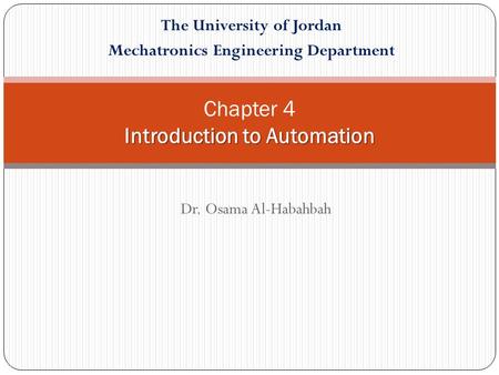 Introduction to Automation Chapter 4 Introduction to Automation Dr. Osama Al-Habahbah The University of Jordan Mechatronics Engineering Department.