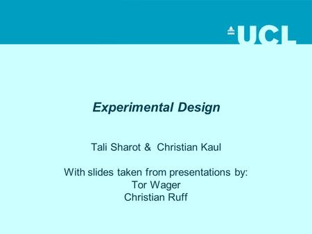 Experimental Design Tali Sharot & Christian Kaul With slides taken from presentations by: Tor Wager Christian Ruff.