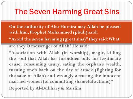 On the authority of Abu Huraira may Allah be pleased with him, Prophet Mohammed (pbuh) said: “Avoid the seven harming (great sins)” they said: What are.