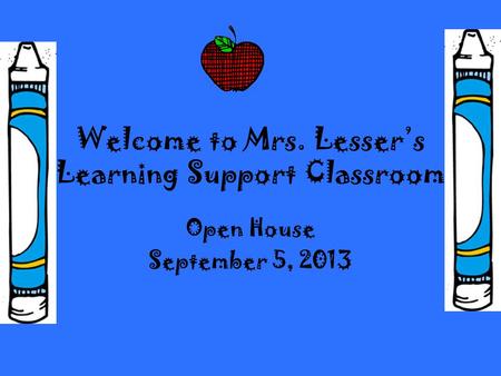Welcome to Mrs. Lesser’s Learning Support Classroom Open House September 5, 2013.