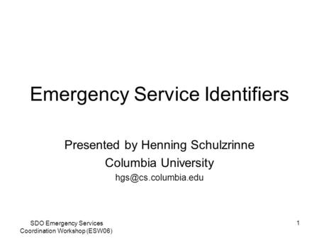 SDO Emergency Services Coordination Workshop (ESW06) 1 Emergency Service Identifiers Presented by Henning Schulzrinne Columbia University
