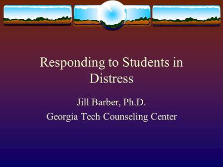 Responding to Students in Distress Jill Barber, Ph.D. Georgia Tech Counseling Center.