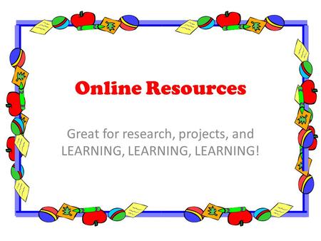 Online Resources Great for research, projects, and LEARNING, LEARNING, LEARNING!