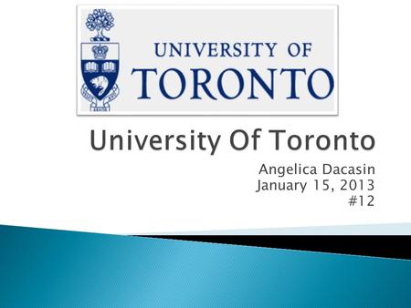 Angelica Dacasin January 15, 2013 #12.  The University Of Toronto  27 King's College Circle Toronto, ON, Canada M5S 1A1  Phone number: (416) 978-2011.