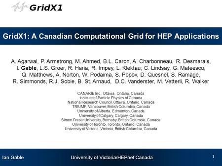Ian Gable University of Victoria/HEPnet Canada 1 GridX1: A Canadian Computational Grid for HEP Applications A. Agarwal, P. Armstrong, M. Ahmed, B.L. Caron,