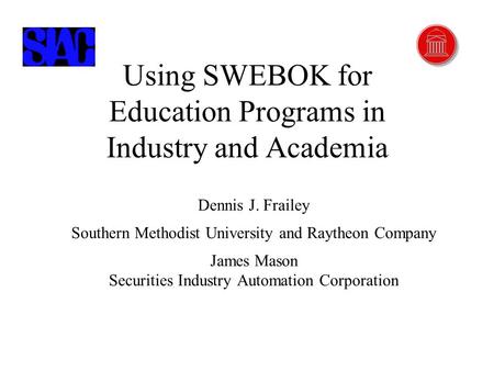 2/26/2002 Using SWEBOK...Copyright © James Mason and Dennis J. Frailey, 2002 1 Using SWEBOK for Education Programs in Industry and Academia Dennis J. Frailey.