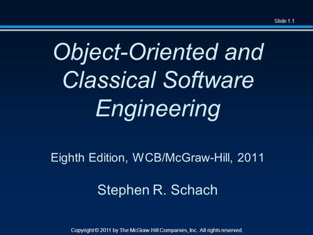 Slide 1.1 Copyright © 2011 by The McGraw-Hill Companies, Inc. All rights reserved. Object-Oriented and Classical Software Engineering Eighth Edition, WCB/McGraw-Hill,