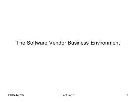 CSC444F'05Lecture 131 The Software Vendor Business Environment.