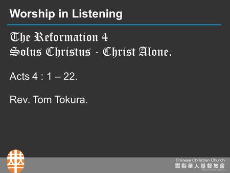 The Reformation 4 Solus Christus - Christ Alone. Acts 4 : 1 – 22. Rev. Tom Tokura. Worship in Listening.