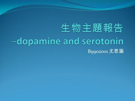 B9902001 尤思涵. Dopamine and Serotonin Dopamine 4-(2-aminoethyl)benzene-1,2-diol 5-Hydroxytryptamine or 3-(2-aminoethyl)-1H-indol-5-ol Serotonin.