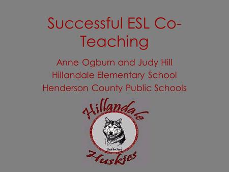 Successful ESL Co- Teaching Anne Ogburn and Judy Hill Hillandale Elementary School Henderson County Public Schools.