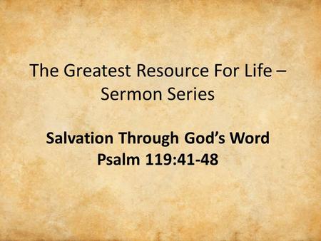 The Greatest Resource For Life – Sermon Series Salvation Through God’s Word Psalm 119:41-48.