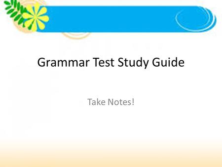 Grammar Test Study Guide Take Notes!. THIS IS AN OPEN NOTE TEST, SO COME PREPARED! Feel free to take notes from this PowerPoint, but DO NOT print this.