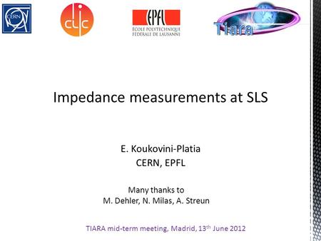 Impedance measurements at SLS E. Koukovini-Platia CERN, EPFL TIARA mid-term meeting, Madrid, 13 th June 2012 Many thanks to M. Dehler, N. Milas, A. Streun.