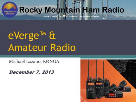 EVerge™ & Amateur Radio Michael Lozano, KØNGA December 7, 2013.