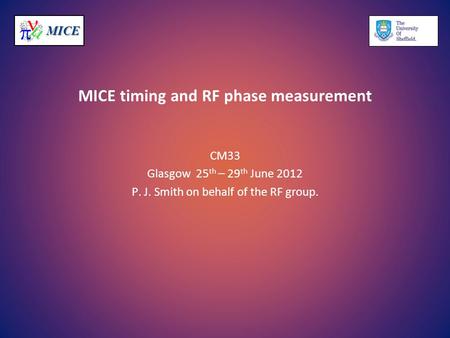MICEMICE MICE timing and RF phase measurement CM33 Glasgow 25 th – 29 th June 2012 P. J. Smith on behalf of the RF group.