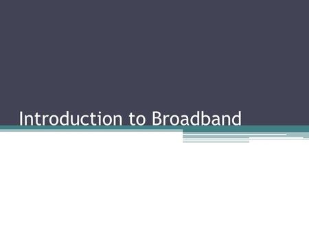 Introduction to Broadband. Learning Objectives Give a general description of what broadband is Explain several types of broadband services Describe issues.