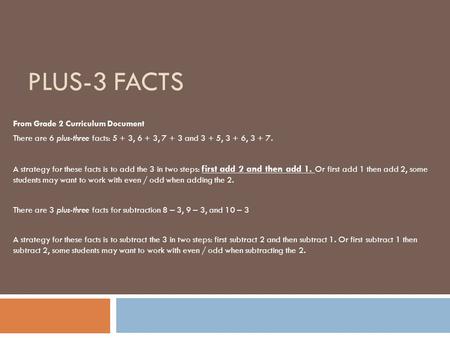 PLUS-3 FACTS From Grade 2 Curriculum Document There are 6 plus-three facts: 5 + 3, 6 + 3, 7 + 3 and 3 + 5, 3 + 6, 3 + 7. A strategy for these facts is.